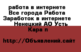 работа в интернете - Все города Работа » Заработок в интернете   . Ненецкий АО,Усть-Кара п.